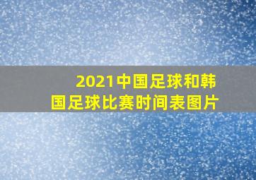 2021中国足球和韩国足球比赛时间表图片