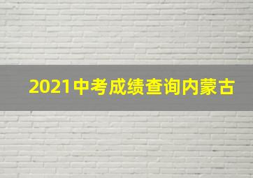 2021中考成绩查询内蒙古