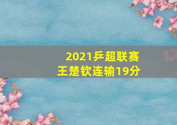 2021乒超联赛王楚钦连输19分