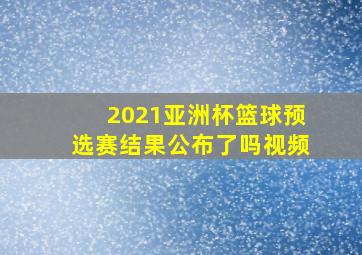 2021亚洲杯篮球预选赛结果公布了吗视频