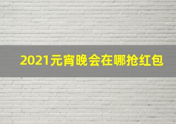 2021元宵晚会在哪抢红包