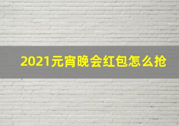 2021元宵晚会红包怎么抢