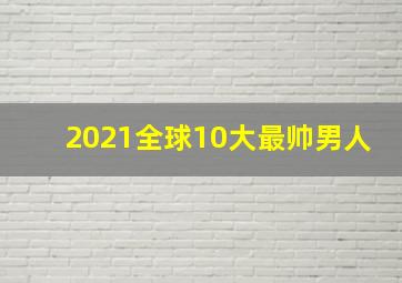 2021全球10大最帅男人