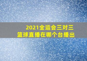 2021全运会三对三篮球直播在哪个台播出