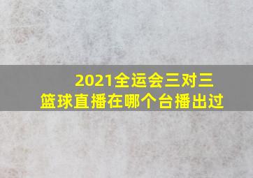 2021全运会三对三篮球直播在哪个台播出过