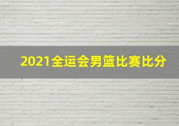 2021全运会男篮比赛比分