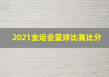 2021全运会篮球比赛比分