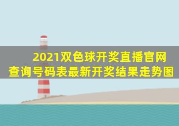 2021双色球开奖直播官网查询号码表最新开奖结果走势图