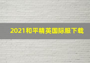 2021和平精英国际服下载