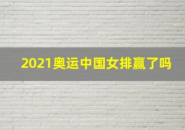 2021奥运中国女排赢了吗