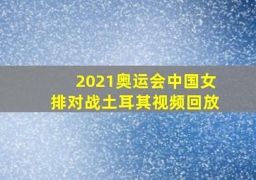 2021奥运会中国女排对战土耳其视频回放