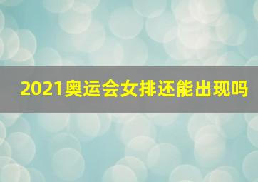 2021奥运会女排还能出现吗