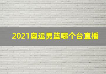 2021奥运男篮哪个台直播