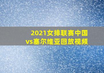 2021女排联赛中国vs塞尔维亚回放视频