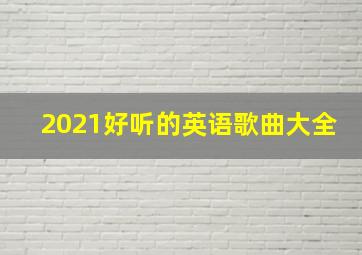 2021好听的英语歌曲大全