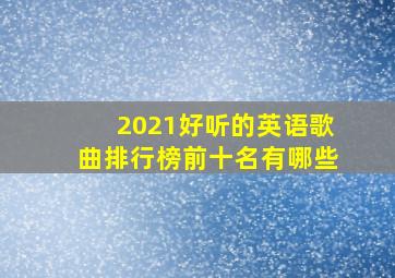 2021好听的英语歌曲排行榜前十名有哪些