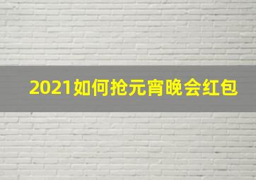 2021如何抢元宵晚会红包