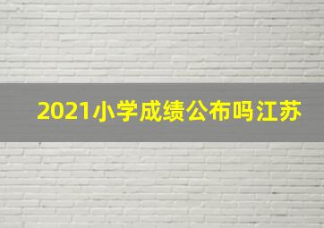 2021小学成绩公布吗江苏