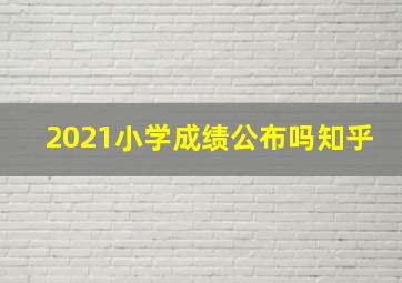 2021小学成绩公布吗知乎