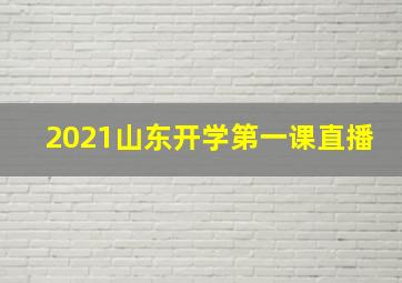 2021山东开学第一课直播