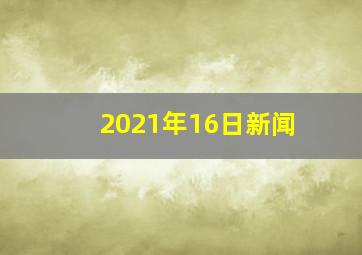 2021年16日新闻