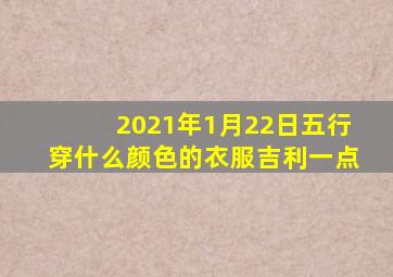 2021年1月22日五行穿什么颜色的衣服吉利一点