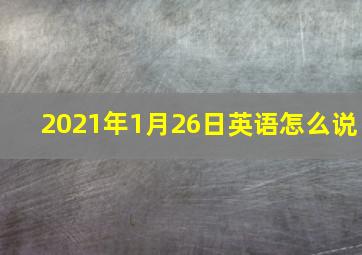 2021年1月26日英语怎么说