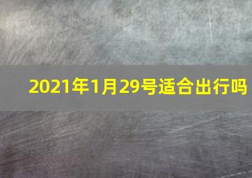 2021年1月29号适合出行吗