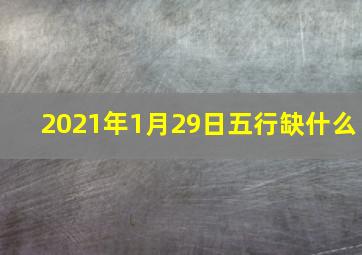 2021年1月29日五行缺什么