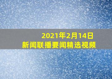 2021年2月14日新闻联播要闻精选视频