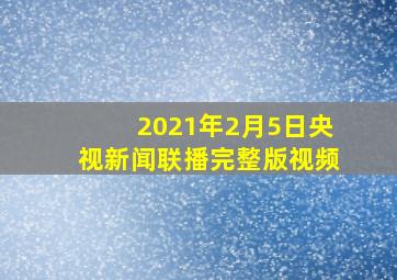 2021年2月5日央视新闻联播完整版视频