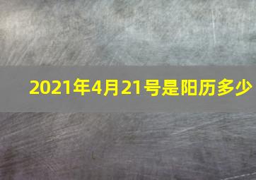 2021年4月21号是阳历多少