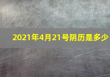 2021年4月21号阴历是多少