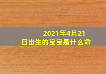 2021年4月21日出生的宝宝是什么命