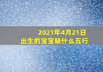 2021年4月21日出生的宝宝缺什么五行