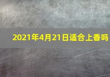 2021年4月21日适合上香吗