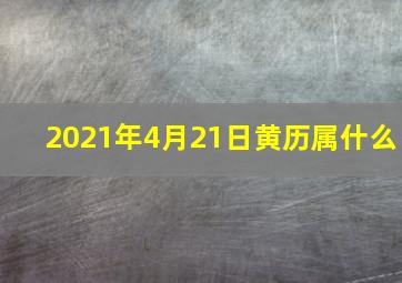 2021年4月21日黄历属什么