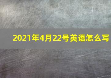 2021年4月22号英语怎么写