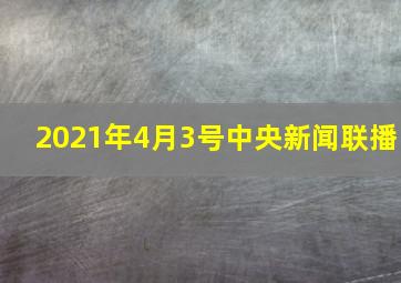 2021年4月3号中央新闻联播