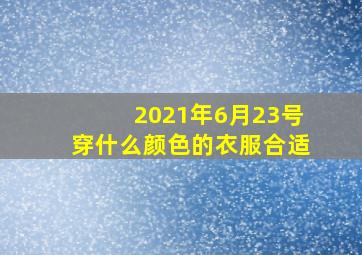 2021年6月23号穿什么颜色的衣服合适