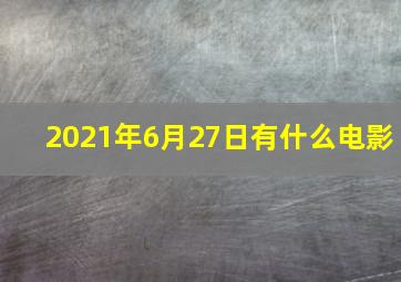 2021年6月27日有什么电影