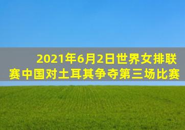 2021年6月2日世界女排联赛中国对土耳其争夺第三场比赛