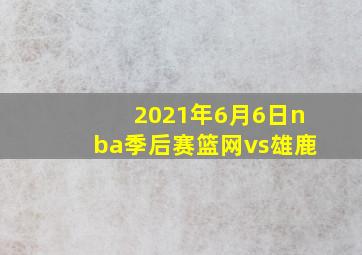 2021年6月6日nba季后赛篮网vs雄鹿