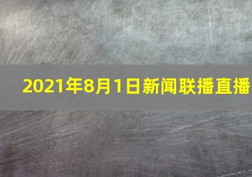 2021年8月1日新闻联播直播