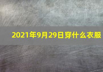 2021年9月29日穿什么衣服