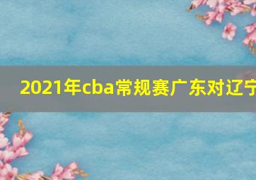 2021年cba常规赛广东对辽宁