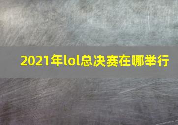 2021年lol总决赛在哪举行