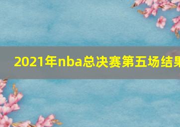 2021年nba总决赛第五场结果