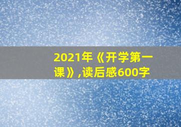 2021年《开学第一课》,读后感600字