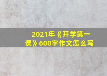 2021年《开学第一课》600字作文怎么写